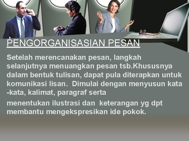 PENGORGANISASIAN PESAN Setelah merencanakan pesan, langkah selanjutnya menuangkan pesan tsb. Khususnya dalam bentuk tulisan,