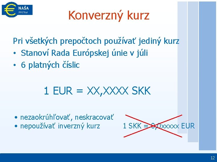 Konverzný kurz Pri všetkých prepočtoch používať jediný kurz • Stanoví Rada Európskej únie v
