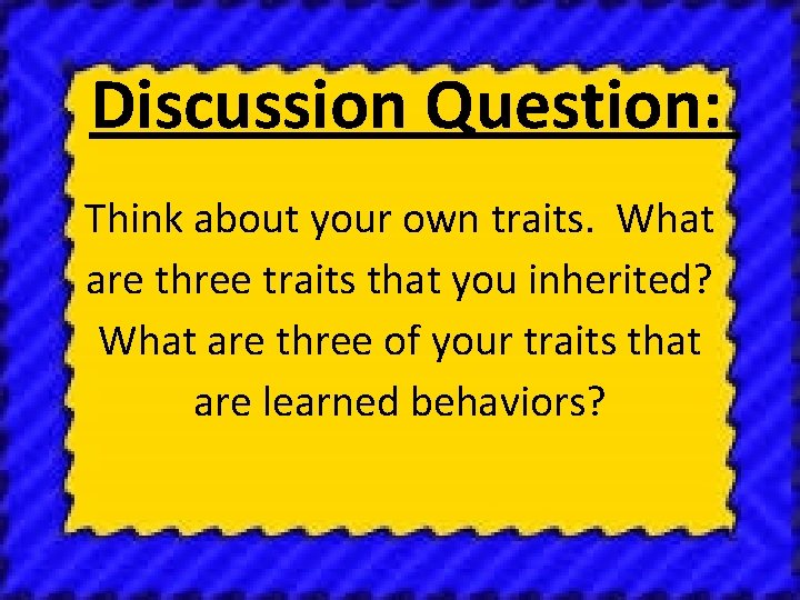 Discussion Question: Think about your own traits. What are three traits that you inherited?