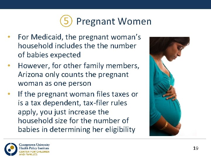 ⑤ Pregnant Women • For Medicaid, the pregnant woman’s household includes the number of