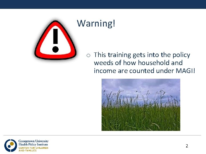 Warning! o This training gets into the policy weeds of how household and income