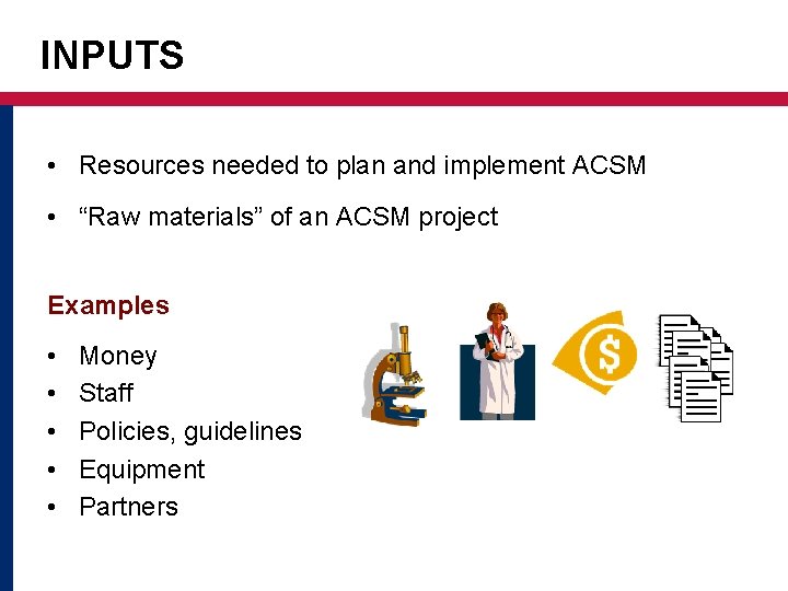 INPUTS • Resources needed to plan and implement ACSM • “Raw materials” of an