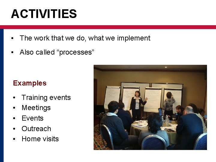 ACTIVITIES • The work that we do, what we implement • Also called “processes”