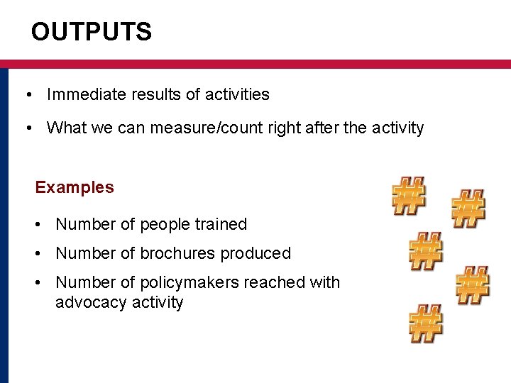 OUTPUTS • Immediate results of activities • What we can measure/count right after the