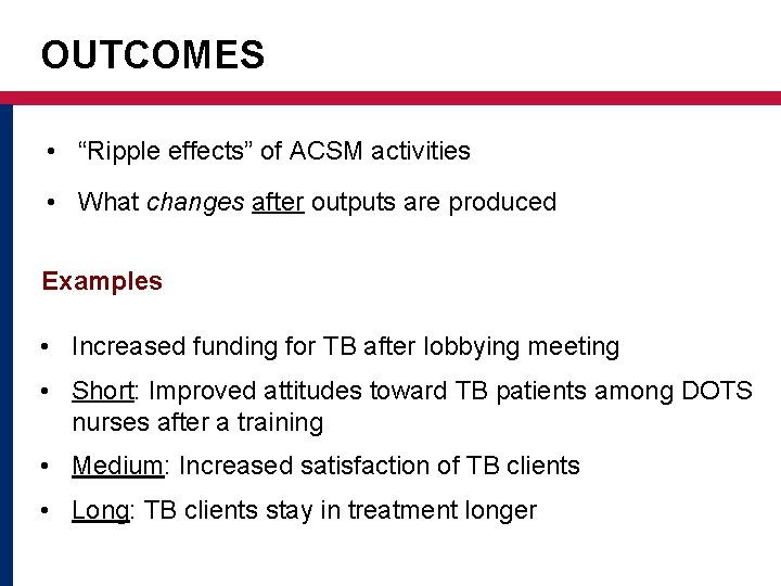OUTCOMES • “Ripple effects” of ACSM activities • What changes after outputs are produced