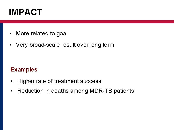 IMPACT • More related to goal • Very broad-scale result over long term Examples