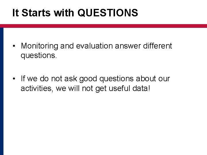 It Starts with QUESTIONS • Monitoring and evaluation answer different questions. • If we