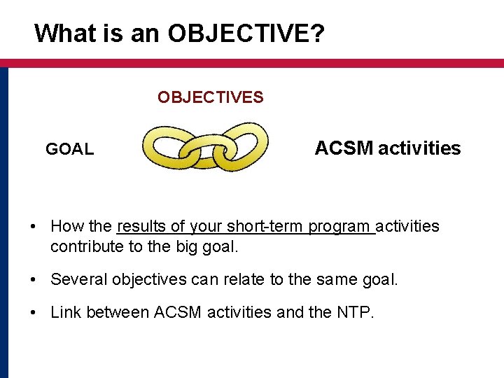 What is an OBJECTIVE? OBJECTIVES GOAL ACSM activities • How the results of your