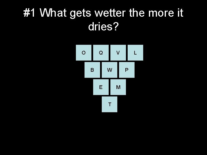 #1 What gets wetter the more it dries? O Q B V W E