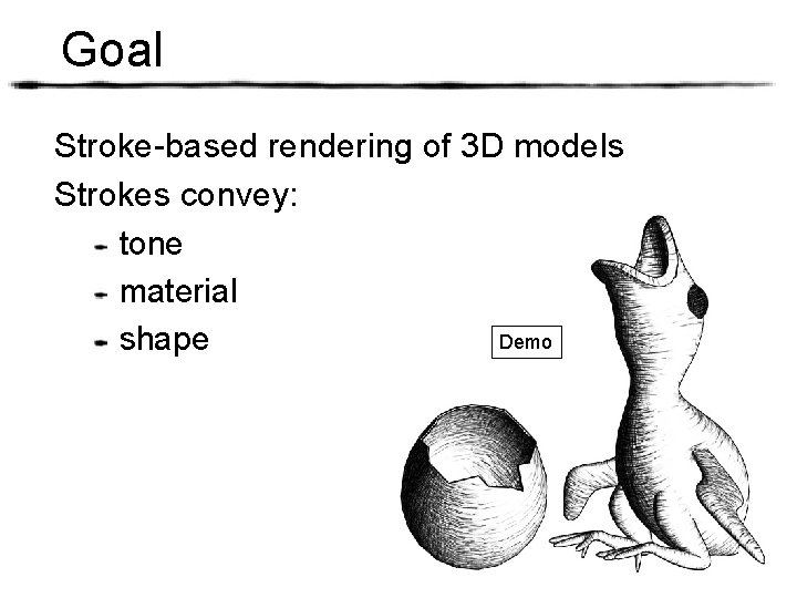 Goal Stroke-based rendering of 3 D models Strokes convey: tone material Demo shape 