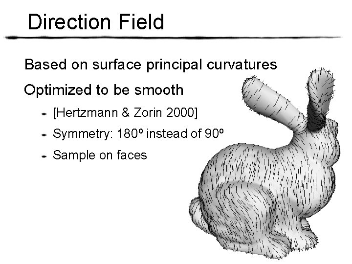Direction Field Based on surface principal curvatures Optimized to be smooth [Hertzmann & Zorin