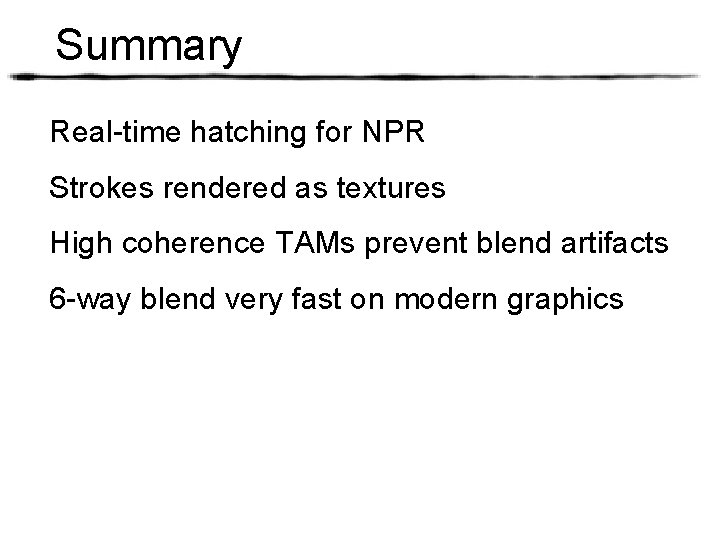 Summary Real-time hatching for NPR Strokes rendered as textures High coherence TAMs prevent blend