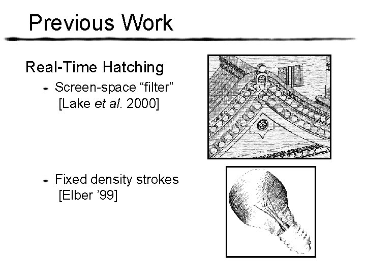 Previous Work Real-Time Hatching Screen-space “filter” [Lake et al. 2000] Fixed density strokes [Elber