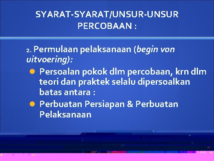 SYARAT-SYARAT/UNSUR-UNSUR PERCOBAAN : 2. Permulaan pelaksanaan (begin von uitvoering): Persoalan pokok dlm percobaan, krn