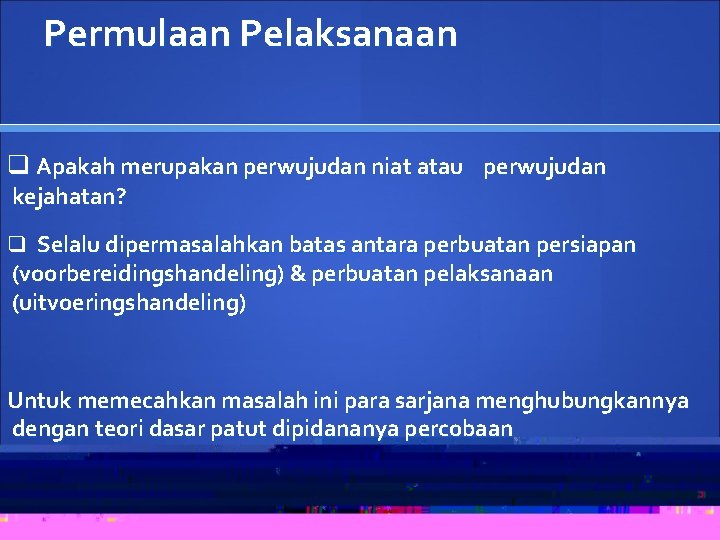 Permulaan Pelaksanaan q Apakah merupakan perwujudan niat atau perwujudan kejahatan? q Selalu dipermasalahkan batas