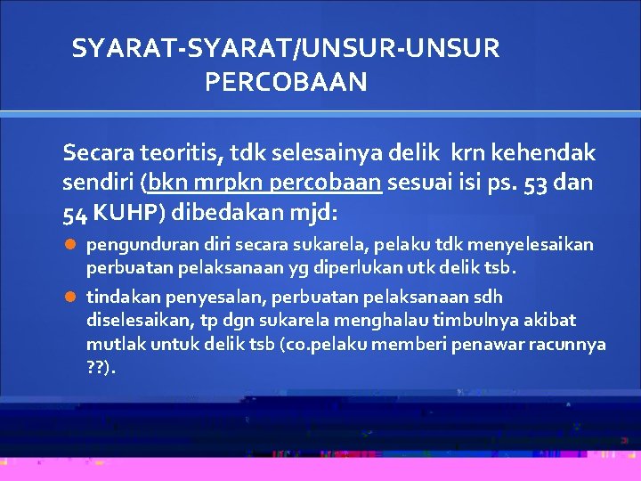 SYARAT-SYARAT/UNSUR-UNSUR PERCOBAAN Secara teoritis, tdk selesainya delik krn kehendak sendiri (bkn mrpkn percobaan sesuai