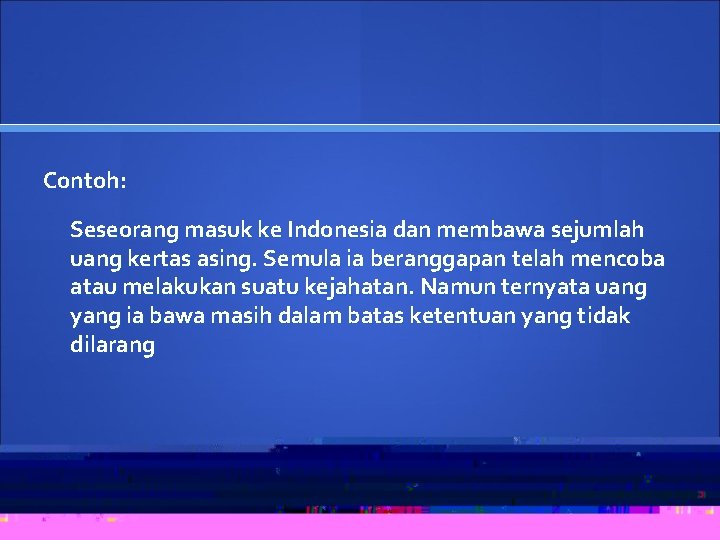 Contoh: Seseorang masuk ke Indonesia dan membawa sejumlah uang kertas asing. Semula ia beranggapan