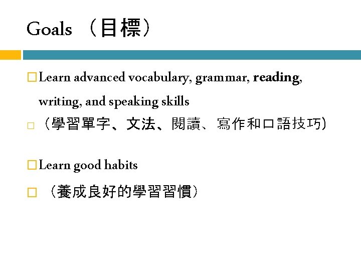 Goals （目標） � � Learn advanced vocabulary, grammar, reading, writing, and speaking skills （學習單字、文法、閱讀、寫作和口語技巧）