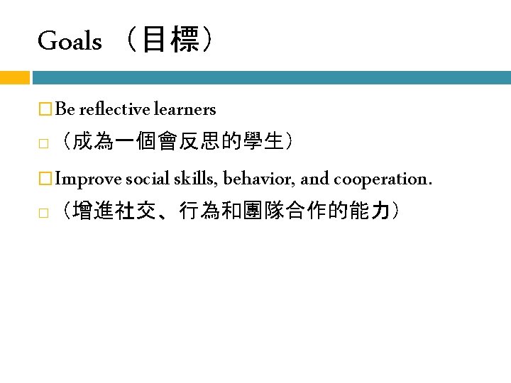 Goals （目標） � � （成為一個會反思的學生） � � Be reflective learners Improve social skills, behavior,