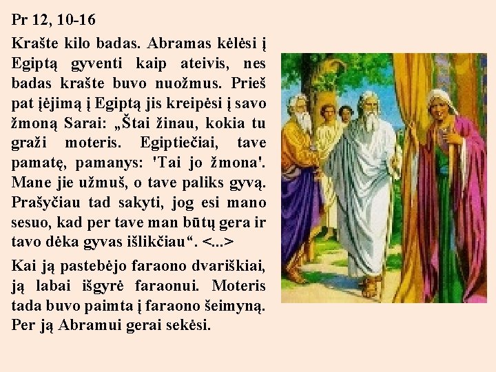 Pr 12, 10 -16 Krašte kilo badas. Abramas kėlėsi į Egiptą gyventi kaip ateivis,