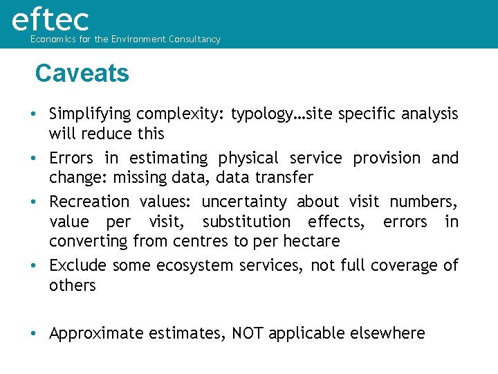eftec Economics for the Environment Consultancy Caveats • Simplifying complexity: typology…site specific analysis will