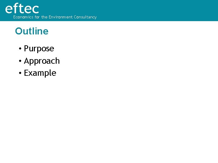 eftec Economics for the Environment Consultancy Outline • Purpose • Approach • Example 