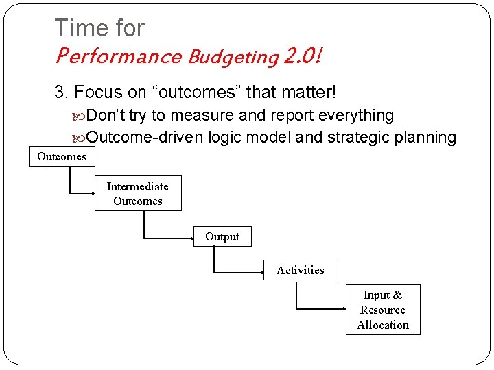 Time for Performance Budgeting 2. 0! 3. Focus on “outcomes” that matter! Don’t try