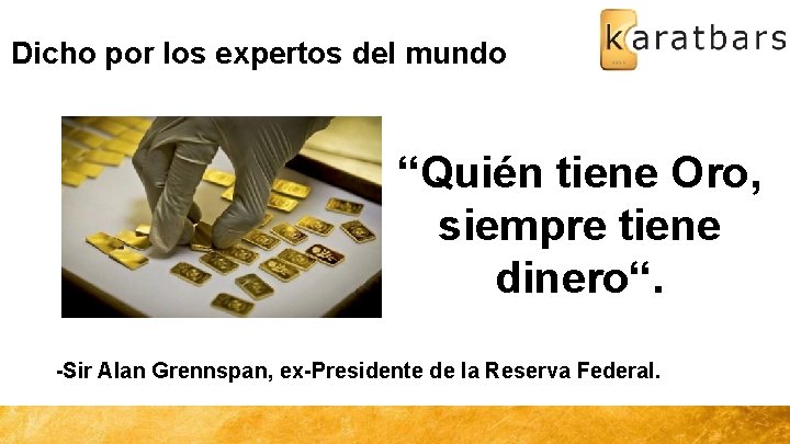 Dicho por los expertos del mundo “Quién tiene Oro, siempre tiene dinero“. -Sir Alan