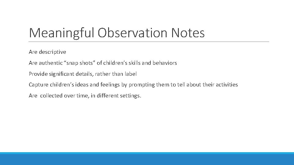 Meaningful Observation Notes Are descriptive Are authentic “snap shots” of children’s skills and behaviors