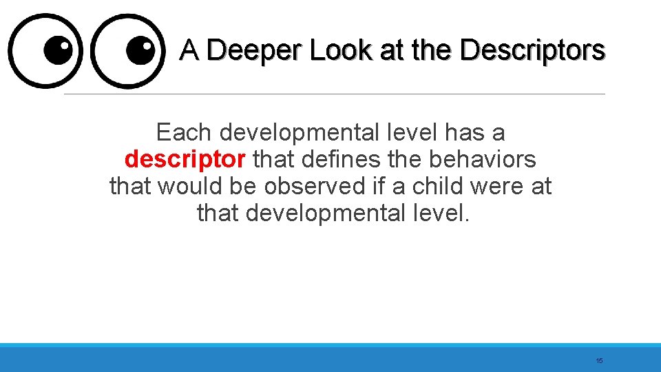 A Deeper Look at the Descriptors Each developmental level has a descriptor that defines