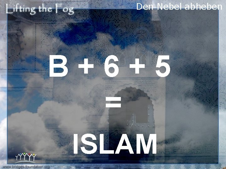 Den Nebel abheben B+6+5 = ISLAM 