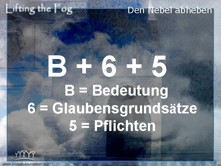Den Nebel abheben B+6+5 B = Bedeutung 6 = Glaubensgrundsätze 5 = Pflichten 