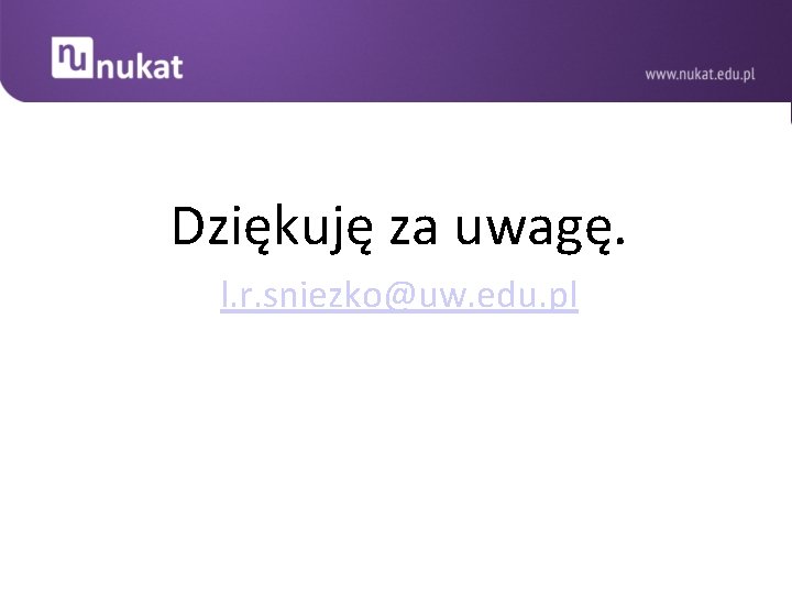 Dziękuję za uwagę. l. r. sniezko@uw. edu. pl 