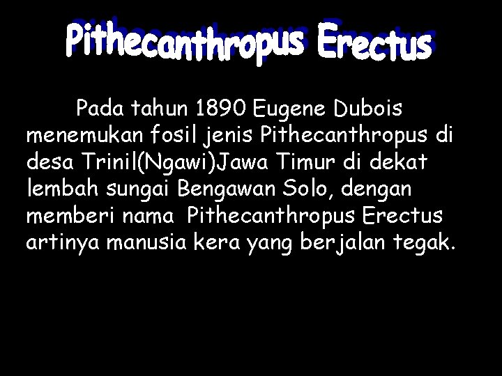 Pada tahun 1890 Eugene Dubois menemukan fosil jenis Pithecanthropus di desa Trinil(Ngawi)Jawa Timur di