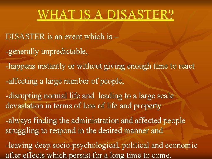 WHAT IS A DISASTER? DISASTER is an event which is – -generally unpredictable, -happens