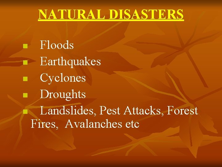 NATURAL DISASTERS Floods n Earthquakes n Cyclones n Droughts n Landslides, Pest Attacks, Forest