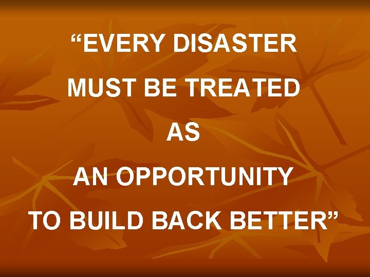 “EVERY DISASTER MUST BE TREATED AS AN OPPORTUNITY TO BUILD BACK BETTER” 