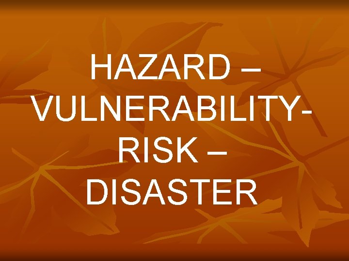 HAZARD – VULNERABILITYRISK – DISASTER 
