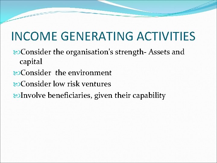 INCOME GENERATING ACTIVITIES Consider the organisation’s strength- Assets and capital Consider the environment Consider