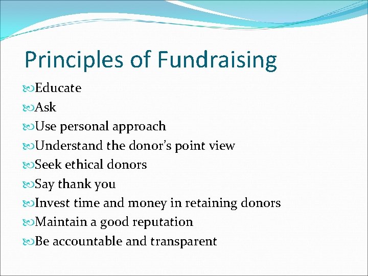 Principles of Fundraising Educate Ask Use personal approach Understand the donor’s point view Seek
