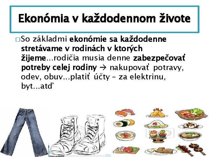 Ekonómia v každodennom živote � So základmi ekonómie sa každodenne stretávame v rodinách v