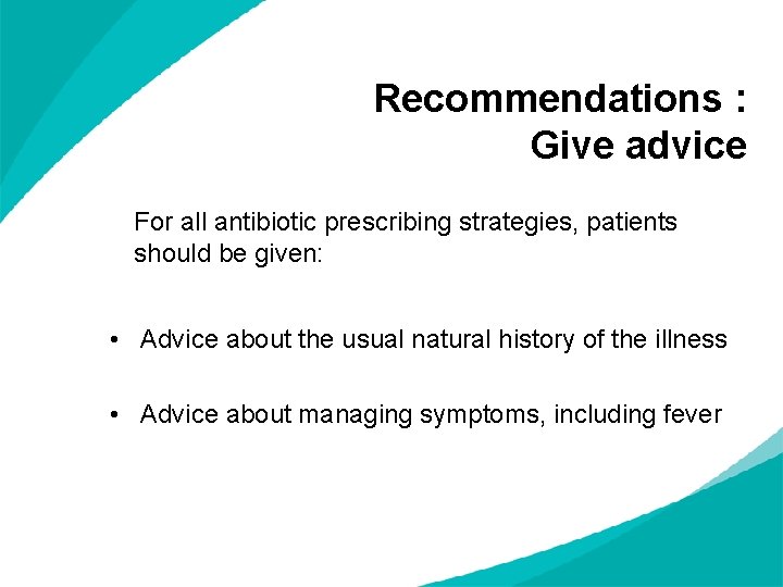 Recommendations : Give advice For all antibiotic prescribing strategies, patients should be given: •