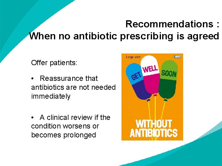 Recommendations : When no antibiotic prescribing is agreed Offer patients: • Reassurance that antibiotics