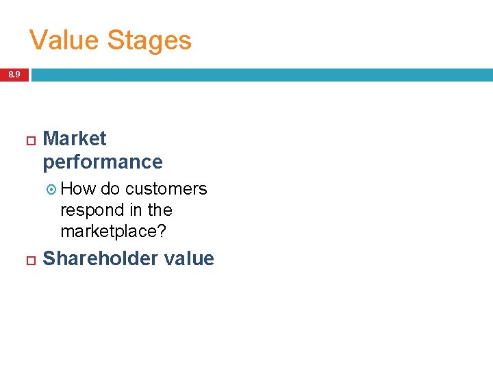 Value Stages 8. 9 Market performance How do customers respond in the marketplace? Shareholder