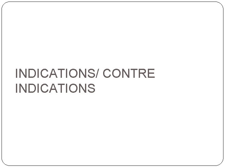 INDICATIONS/ CONTRE INDICATIONS 