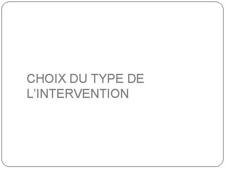 CHOIX DU TYPE DE L’INTERVENTION 