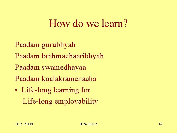 How do we learn? Paadam gurubhyah Paadam brahmachaaribhyah Paadam swamedhayaa Paadam kaalakramenacha • Life-long