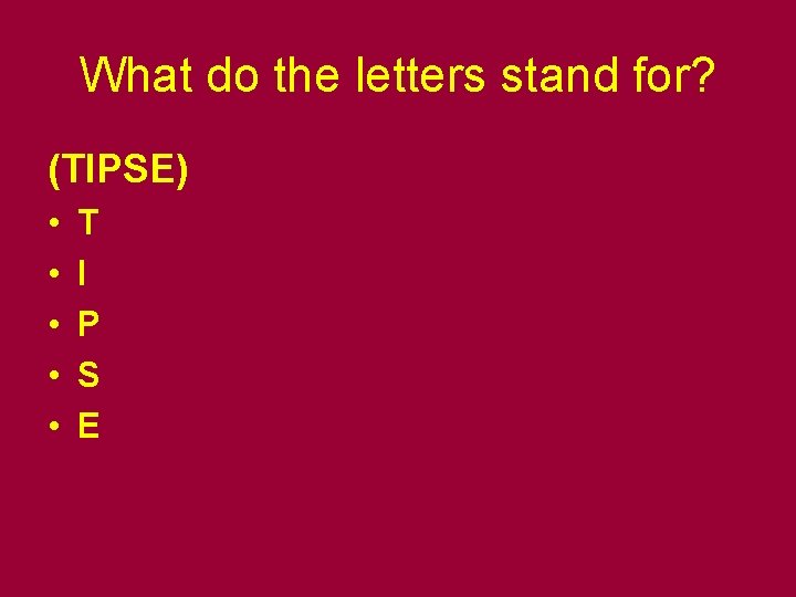 What do the letters stand for? (TIPSE) • • • T I P S