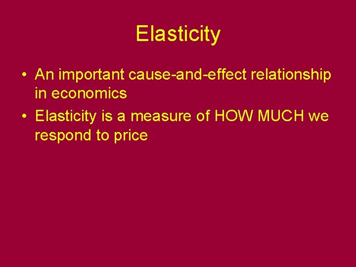 Elasticity • An important cause-and-effect relationship in economics • Elasticity is a measure of