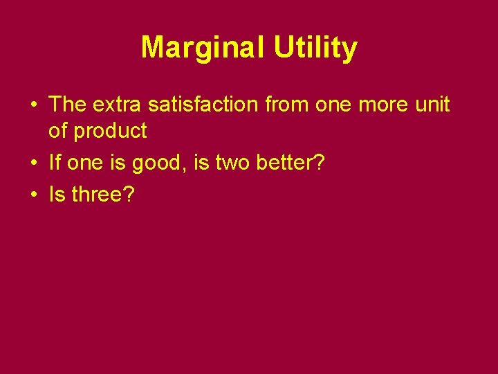 Marginal Utility • The extra satisfaction from one more unit of product • If